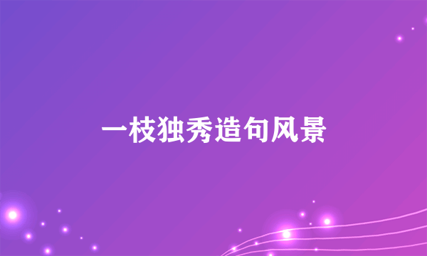 一枝独秀造句风景