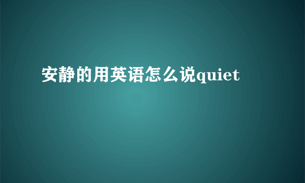 安静的用英语怎么说quiet
