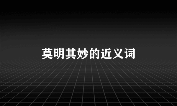 莫明其妙的近义词