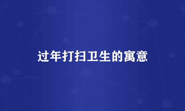 过年打扫卫生的寓意