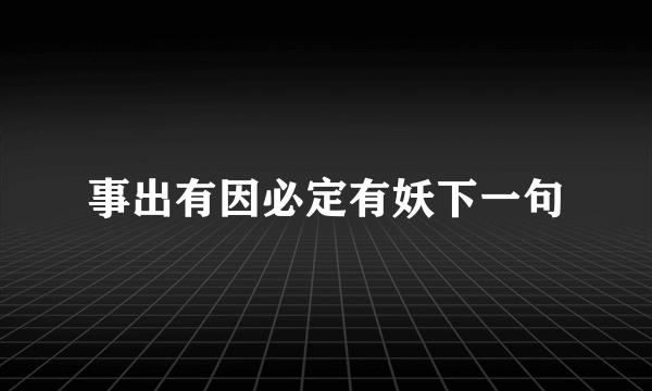 事出有因必定有妖下一句