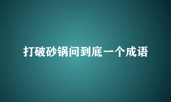 打破砂锅问到底一个成语