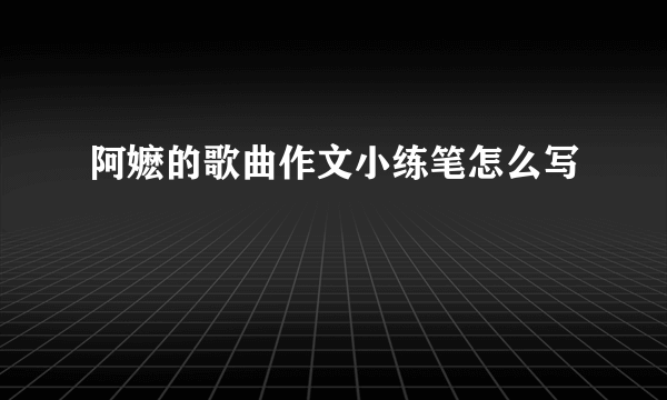 阿嬷的歌曲作文小练笔怎么写