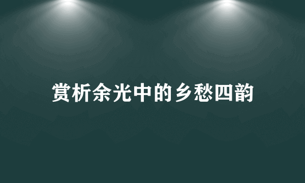 赏析余光中的乡愁四韵