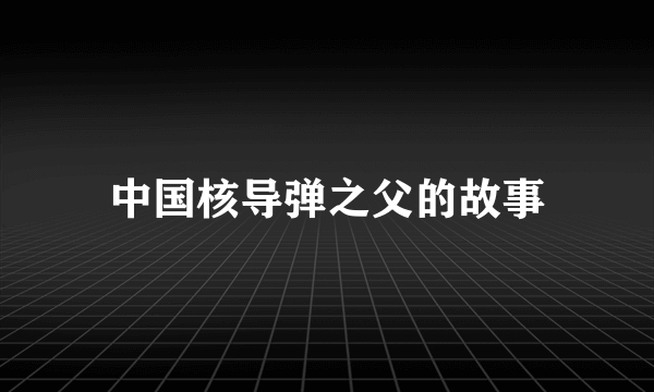 中国核导弹之父的故事