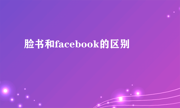 脸书和facebook的区别