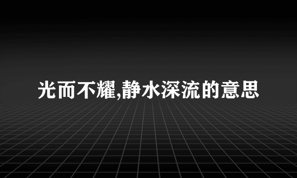 光而不耀,静水深流的意思