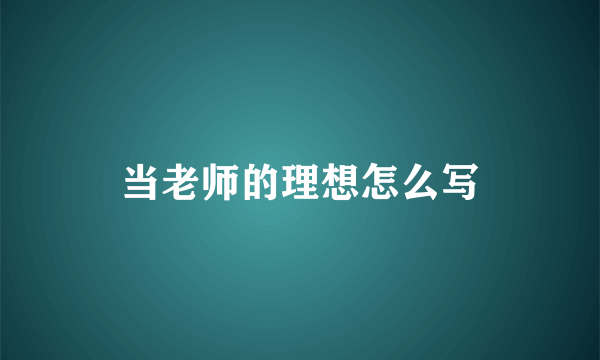 当老师的理想怎么写