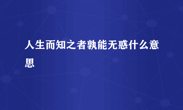 人生而知之者孰能无惑什么意思