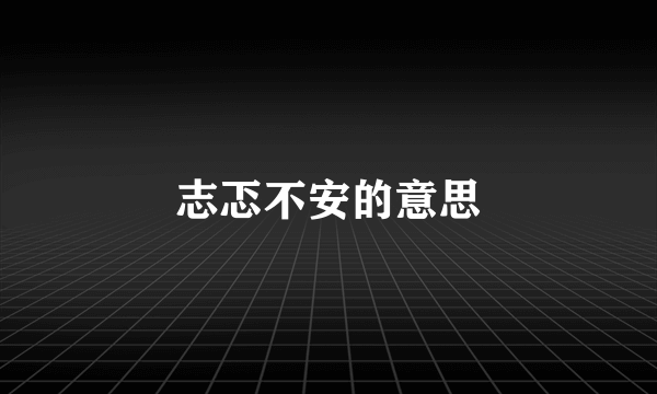 志忑不安的意思