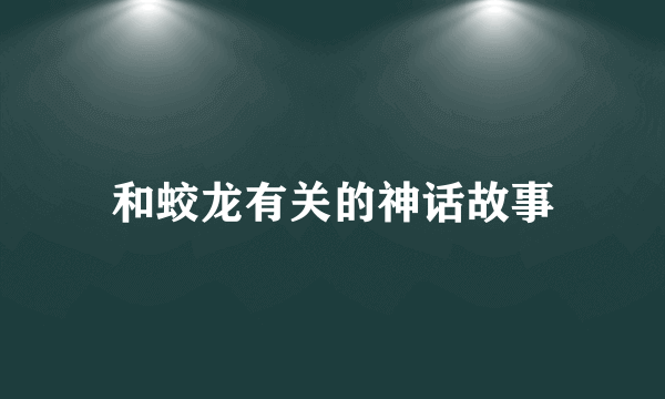 和蛟龙有关的神话故事