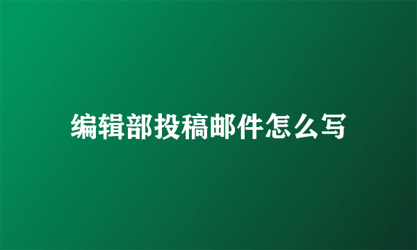 编辑部投稿邮件怎么写