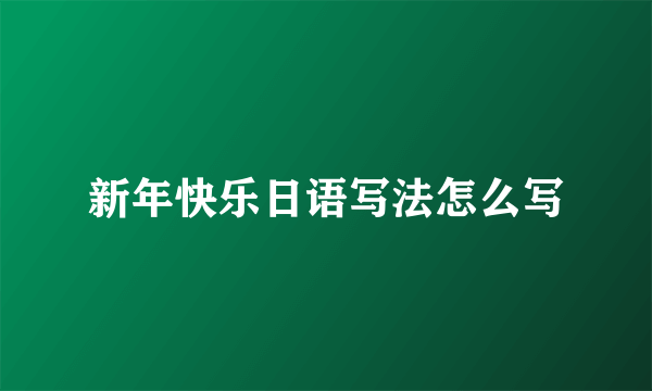 新年快乐日语写法怎么写