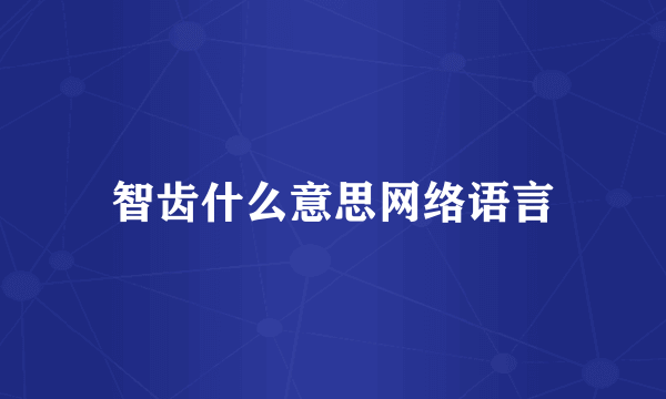智齿什么意思网络语言