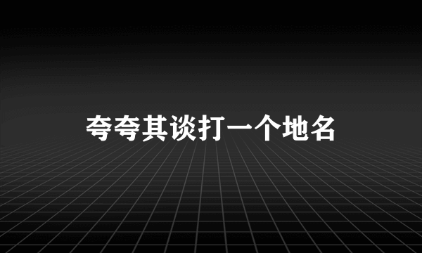 夸夸其谈打一个地名