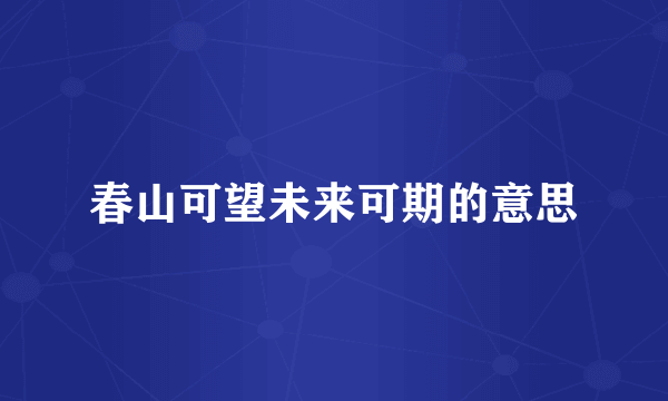 春山可望未来可期的意思