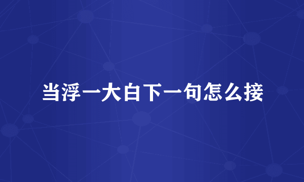 当浮一大白下一句怎么接