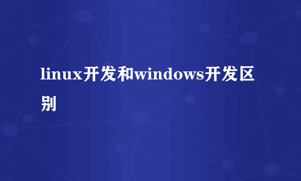 linux开发和windows开发区别