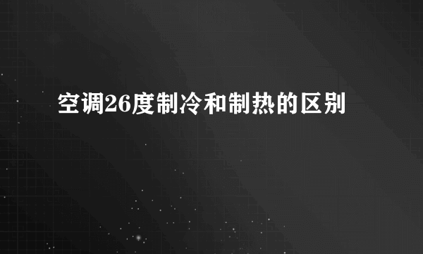空调26度制冷和制热的区别