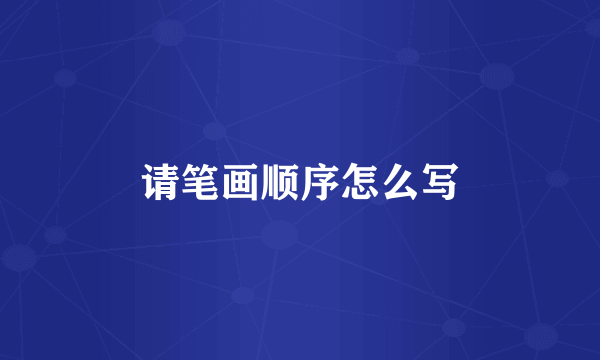 请笔画顺序怎么写