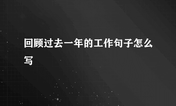 回顾过去一年的工作句子怎么写