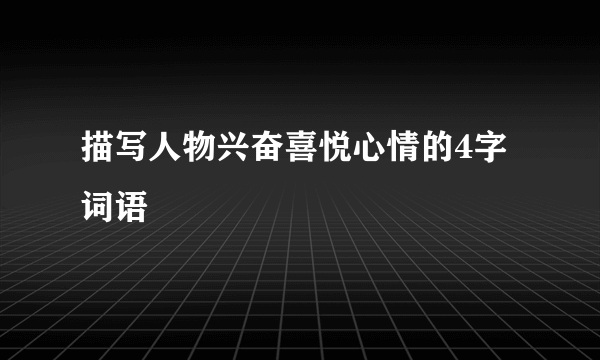 描写人物兴奋喜悦心情的4字词语