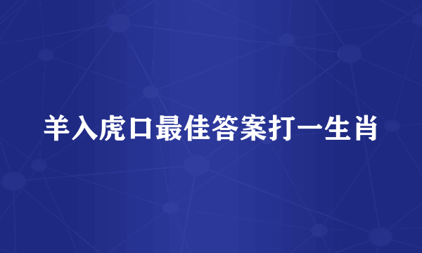 羊入虎口最佳答案打一生肖