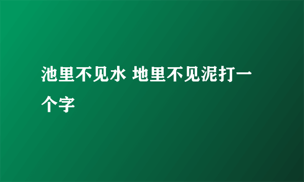 池里不见水 地里不见泥打一个字