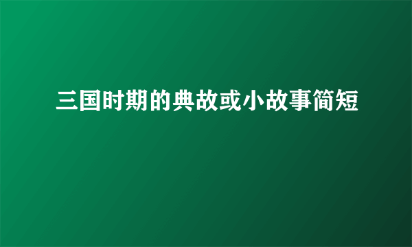 三国时期的典故或小故事简短