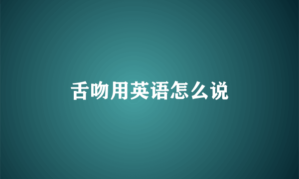 舌吻用英语怎么说