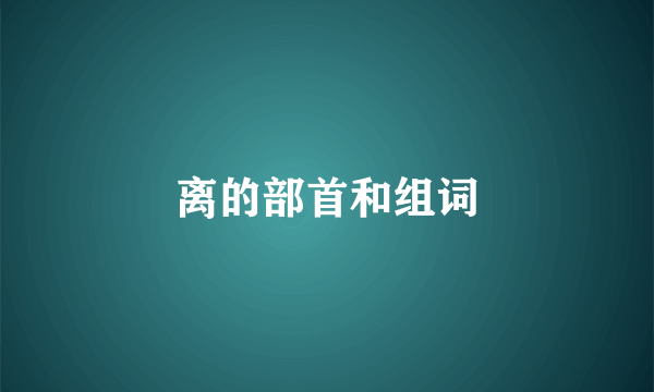 离的部首和组词