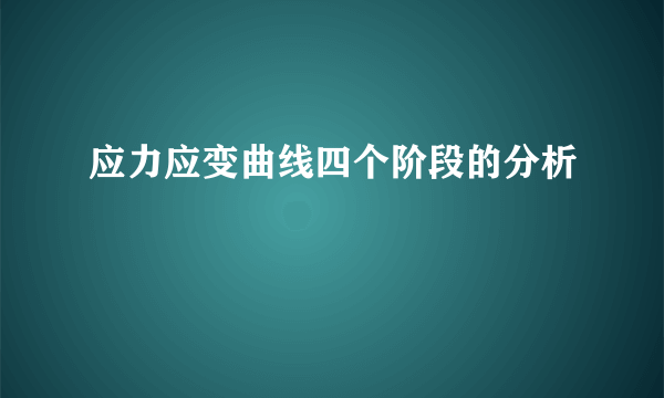 应力应变曲线四个阶段的分析