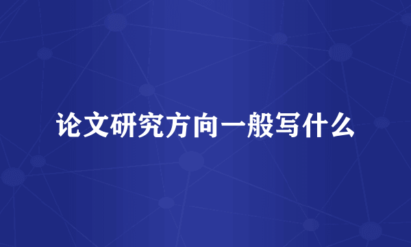 论文研究方向一般写什么