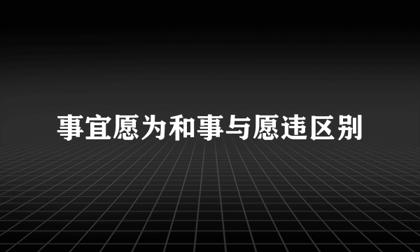 事宜愿为和事与愿违区别