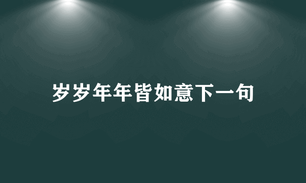 岁岁年年皆如意下一句
