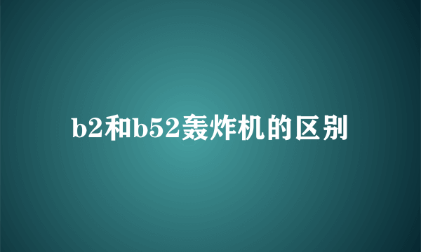 b2和b52轰炸机的区别