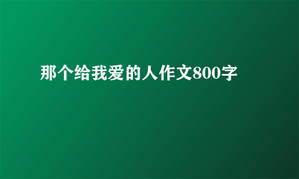 那个给我爱的人作文800字