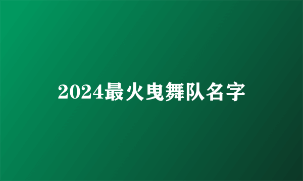 2024最火曳舞队名字