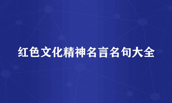 红色文化精神名言名句大全