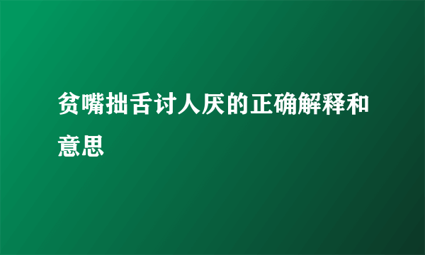 贫嘴拙舌讨人厌的正确解释和意思