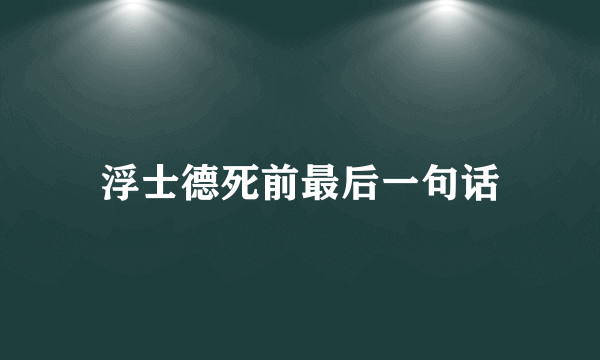 浮士德死前最后一句话