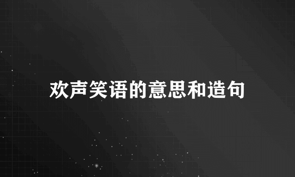 欢声笑语的意思和造句