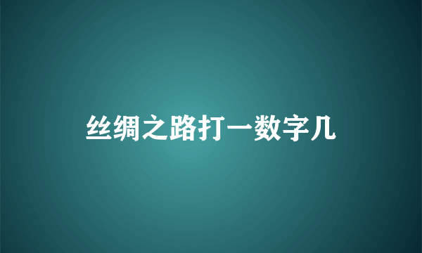 丝绸之路打一数字几