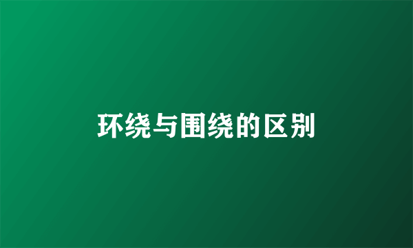 环绕与围绕的区别