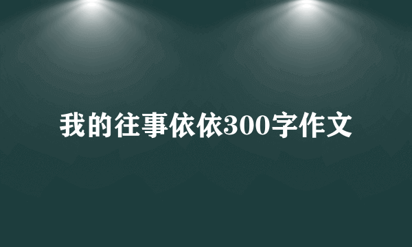 我的往事依依300字作文