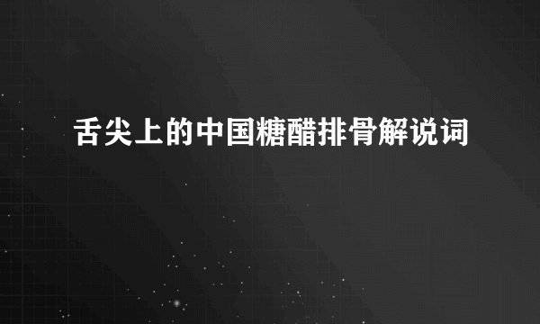 舌尖上的中国糖醋排骨解说词