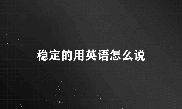 稳定的用英语怎么说