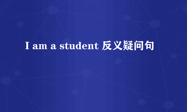 I am a student 反义疑问句
