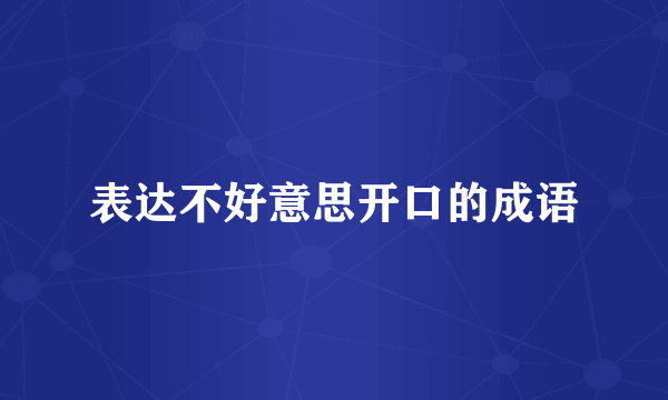 表达不好意思开口的成语