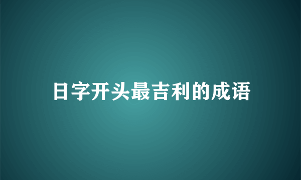 日字开头最吉利的成语